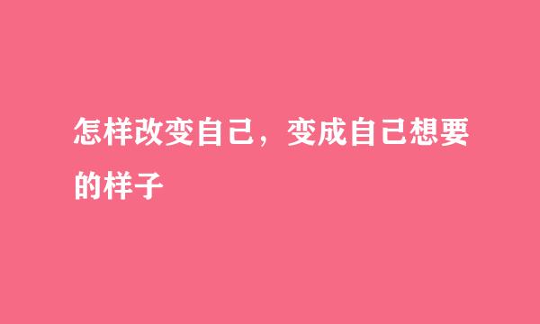 怎样改变自己，变成自己想要的样子