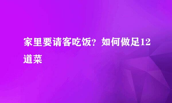家里要请客吃饭？如何做足12道菜