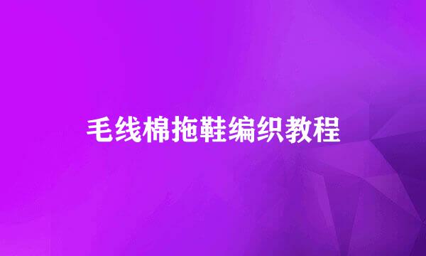 毛线棉拖鞋编织教程