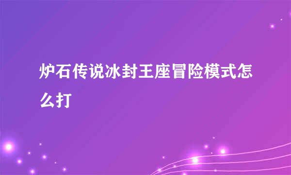 炉石传说冰封王座冒险模式怎么打