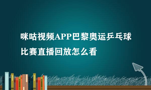 咪咕视频APP巴黎奥运乒乓球比赛直播回放怎么看