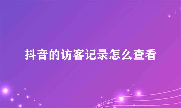 抖音的访客记录怎么查看