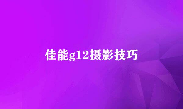 佳能g12摄影技巧