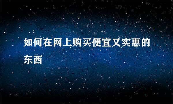 如何在网上购买便宜又实惠的东西