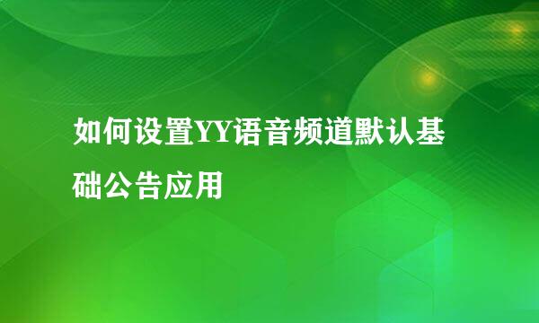 如何设置YY语音频道默认基础公告应用