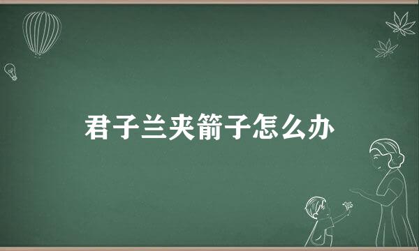君子兰夹箭子怎么办
