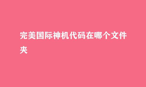 完美国际神机代码在哪个文件夹