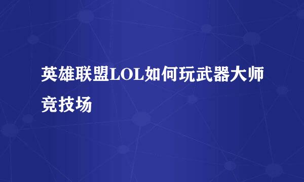 英雄联盟LOL如何玩武器大师竞技场