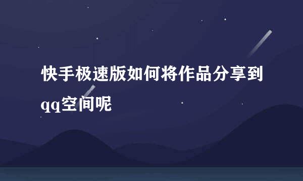 快手极速版如何将作品分享到qq空间呢