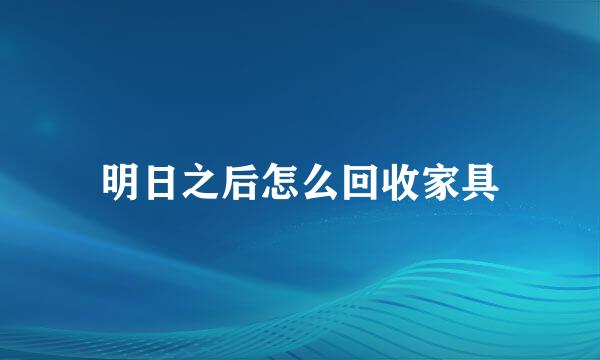 明日之后怎么回收家具