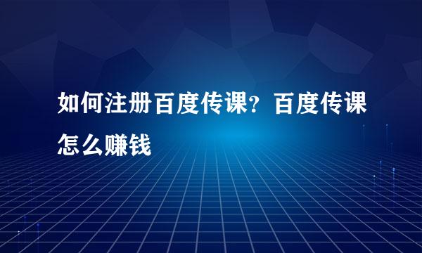 如何注册百度传课？百度传课怎么赚钱