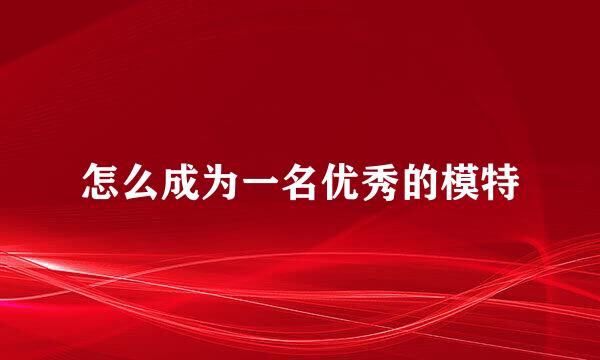 怎么成为一名优秀的模特