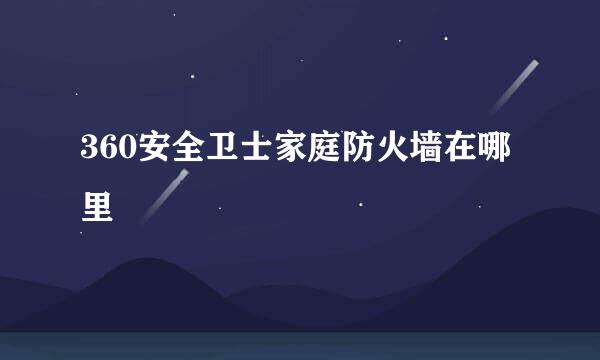360安全卫士家庭防火墙在哪里