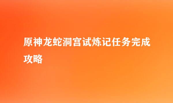原神龙蛇洞宫试炼记任务完成攻略