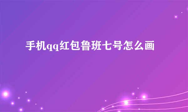 手机qq红包鲁班七号怎么画