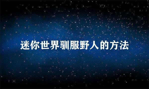 迷你世界驯服野人的方法