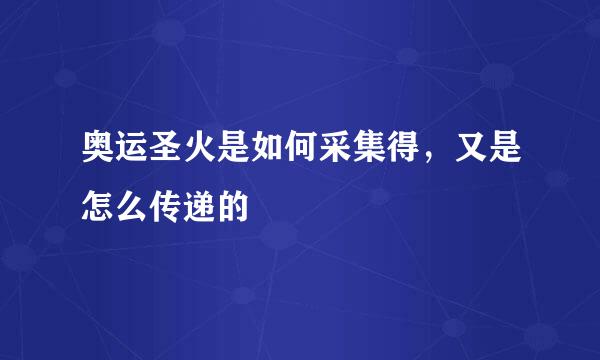 奥运圣火是如何采集得，又是怎么传递的