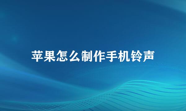 苹果怎么制作手机铃声