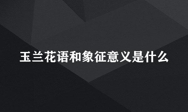 玉兰花语和象征意义是什么