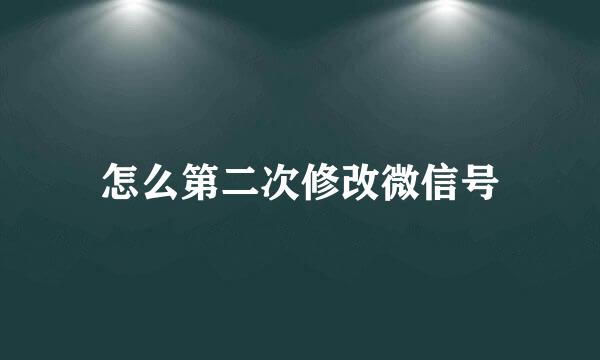 怎么第二次修改微信号