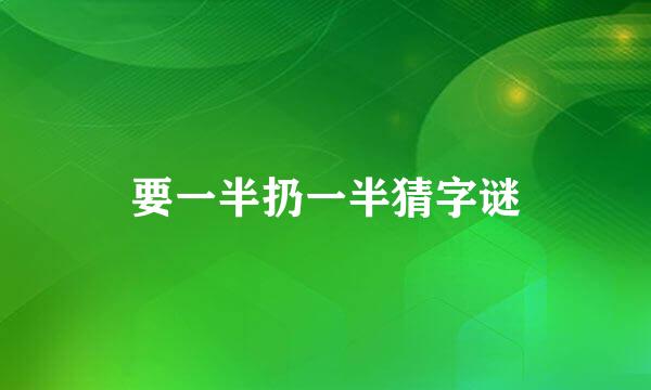 要一半扔一半猜字谜