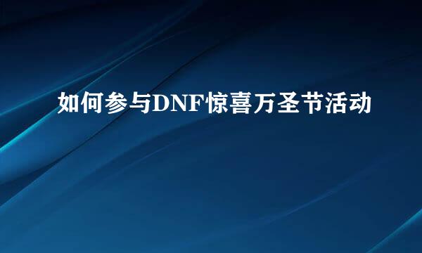 如何参与DNF惊喜万圣节活动