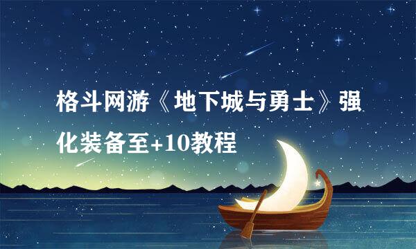 格斗网游《地下城与勇士》强化装备至+10教程