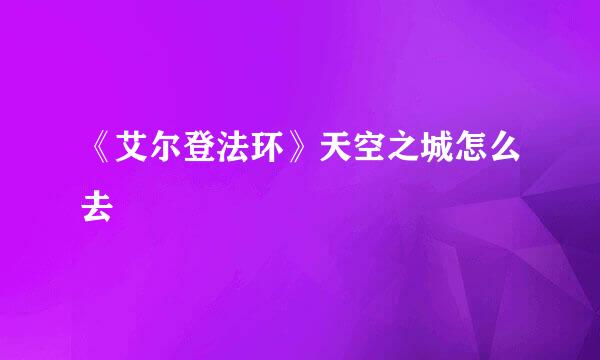 《艾尔登法环》天空之城怎么去