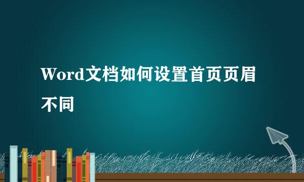 Word文档如何设置首页页眉不同