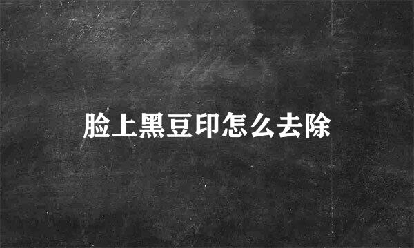 脸上黑豆印怎么去除