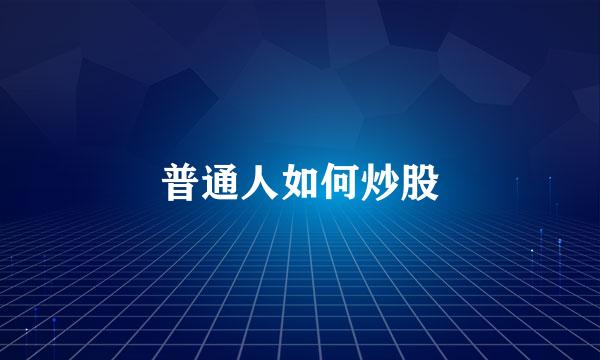 普通人如何炒股