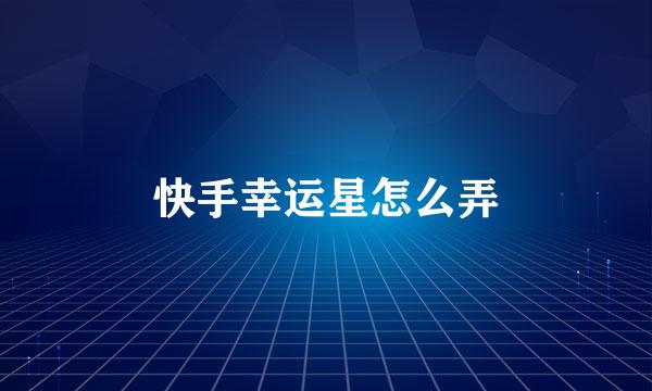 快手幸运星怎么弄