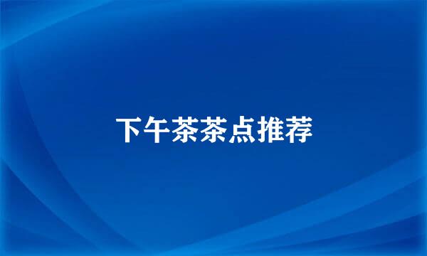 下午茶茶点推荐