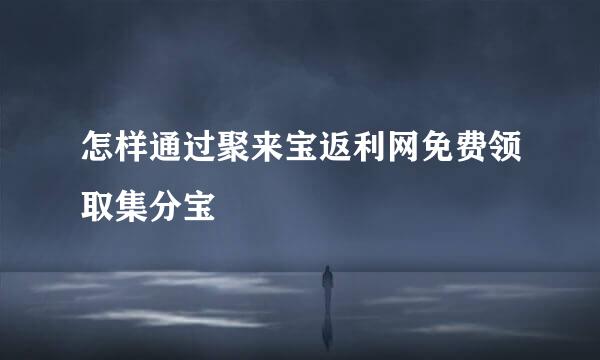 怎样通过聚来宝返利网免费领取集分宝