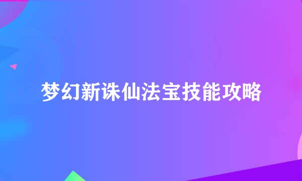 梦幻新诛仙法宝技能攻略