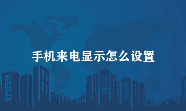 手机来电显示怎么设置