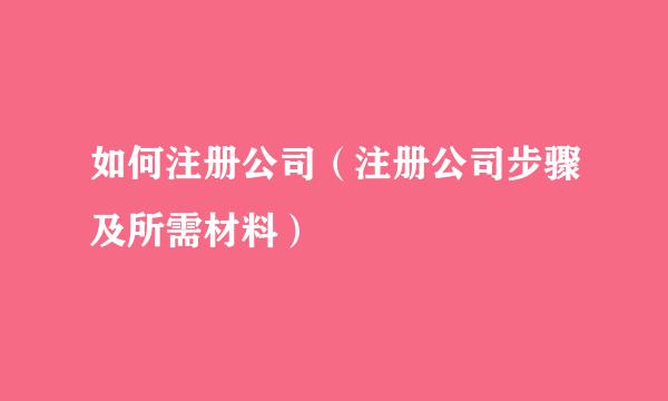如何注册公司（注册公司步骤及所需材料）