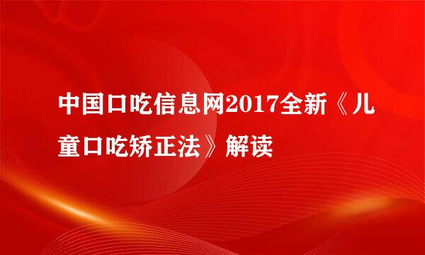 中国口吃信息网2017全新《儿童口吃矫正法》解读