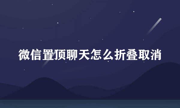 微信置顶聊天怎么折叠取消