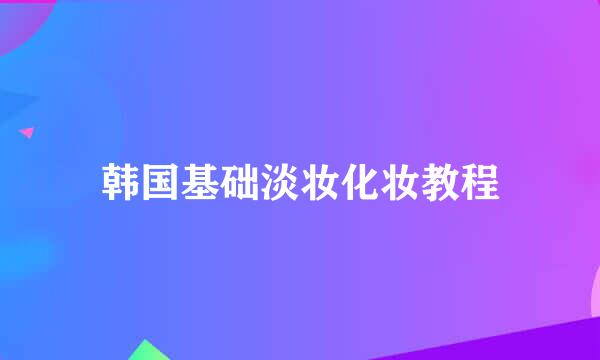 韩国基础淡妆化妆教程