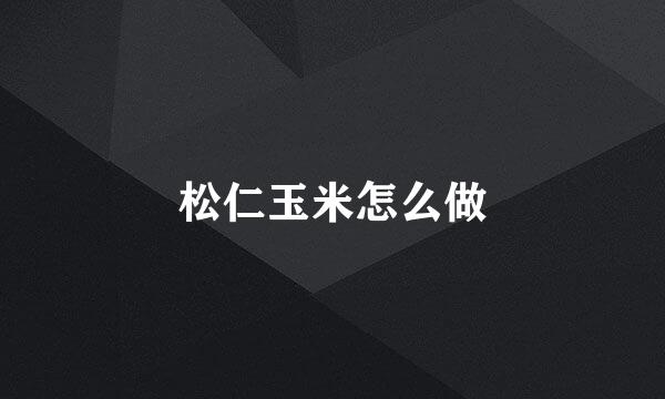 松仁玉米怎么做