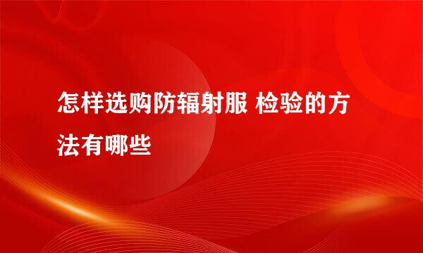 怎样选购防辐射服 检验的方法有哪些