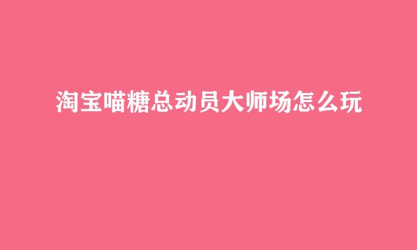 淘宝喵糖总动员大师场怎么玩