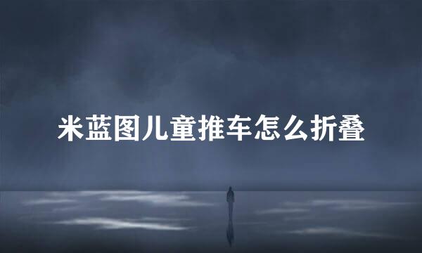 米蓝图儿童推车怎么折叠