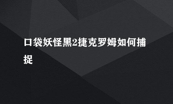 口袋妖怪黑2捷克罗姆如何捕捉
