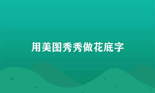 用美图秀秀做花底字