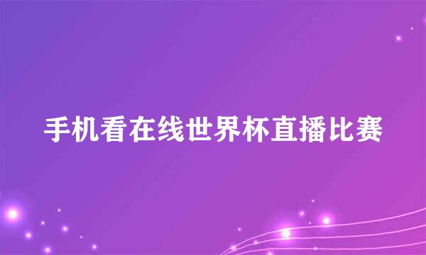 手机看在线世界杯直播比赛