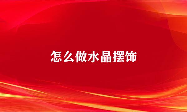 怎么做水晶摆饰