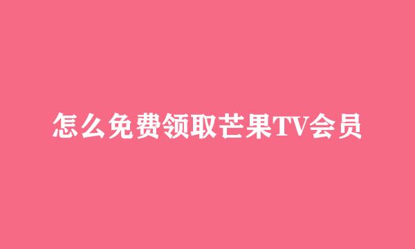 怎么免费领取芒果TV会员