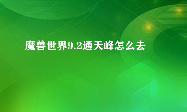 魔兽世界9.2通天峰怎么去